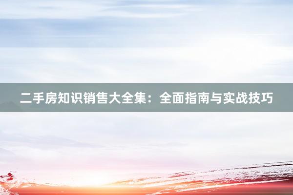 二手房知识销售大全集：全面指南与实战技巧